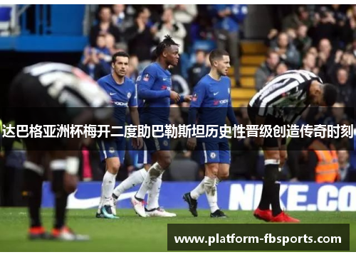 达巴格亚洲杯梅开二度助巴勒斯坦历史性晋级创造传奇时刻